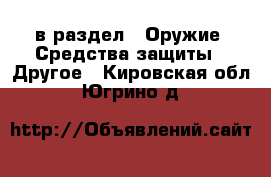  в раздел : Оружие. Средства защиты » Другое . Кировская обл.,Югрино д.